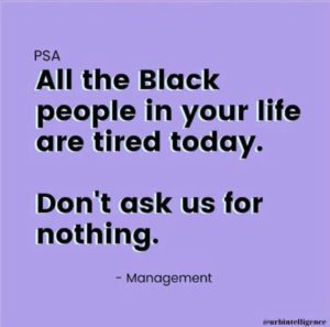 All the black people in your life are tired